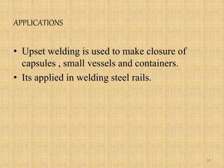 APPLICATIONS
• Upset welding is used to make closure of
capsules , small vessels and containers.
• Its applied in welding steel rails.
30
 
