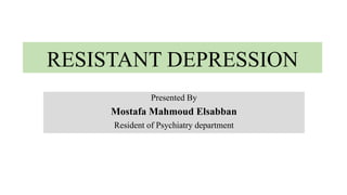 RESISTANT DEPRESSION
Presented By
Mostafa Mahmoud Elsabban
Resident of Psychiatry department
 