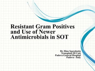 Resistant Gram Positives
and Use of Newer
Antimicrobials in SOT

                    Dr. Dino Sgarabotto
                     Transplant ID Unit
                Padova General Hospital
                          Padova - Italy
 