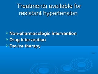Treatments available forTreatments available for
resistant hypertensionresistant hypertension
 Non-pharmacologic interventionNon-pharmacologic intervention
 Drug interventionDrug intervention
 Device therapyDevice therapy
 