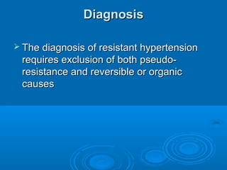 DiagnosisDiagnosis
 The diagnosis of resistant hypertensionThe diagnosis of resistant hypertension
requires exclusion of both pseudo-requires exclusion of both pseudo-
resistance and reversible or organicresistance and reversible or organic
causescauses
 