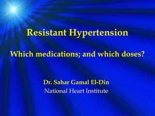 Resistant Hypertension
Which medications; and which doses?
Dr. Sahar Gamal El-Din
National Heart Institute
 