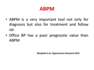 ABPM
• ABPM is a very important tool not only for
diagnosis but also for treatment and follow
up.
• Office BP has a poor prognostic value than
ABPM
Muxfeldt et al. Hypertension Research 2013
 