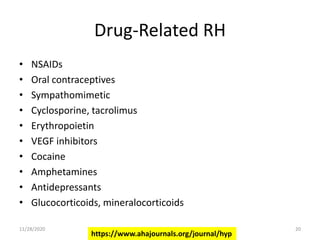 Drug-Related RH
• NSAIDs
• Oral contraceptives
• Sympathomimetic
• Cyclosporine, tacrolimus
• Erythropoietin
• VEGF inhibitors
• Cocaine
• Amphetamines
• Antidepressants
• Glucocorticoids, mineralocorticoids
https://www.ahajournals.org/journal/hyp
11/28/2020 20
 