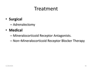 Treatment
• Surgical
– Adrenalectomy
• Medical
– Mineralocorticoid Receptor Antagonists.
– Non–Mineralocorticoid Receptor Blocker Therapy
11/28/2020 46
 
