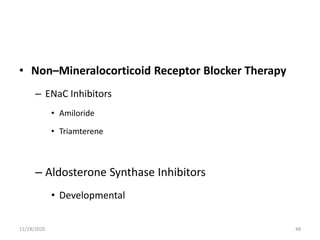 • Non–Mineralocorticoid Receptor Blocker Therapy
– ENaC Inhibitors
• Amiloride
• Triamterene
– Aldosterone Synthase Inhibitors
• Developmental
11/28/2020 48
 