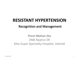 RESISTANT HYPERTENSION
Recognition and Management
Prem Mohan Jha
DNB Nephro SR
Max Super Speciality Hospital, Vaishali
11/28/2020 1
 