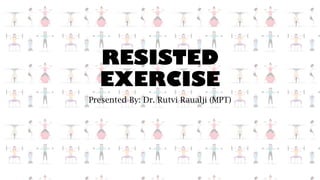 RESISTED
EXERCISE
Presented By: Dr. Rutvi Raualji (MPT)
 