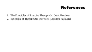 References
1. The Principles of Exercise Therapy- M. Dena Gardiner
2. Textbook of Therapeutic Exercises- Lakshmi Narayana
 