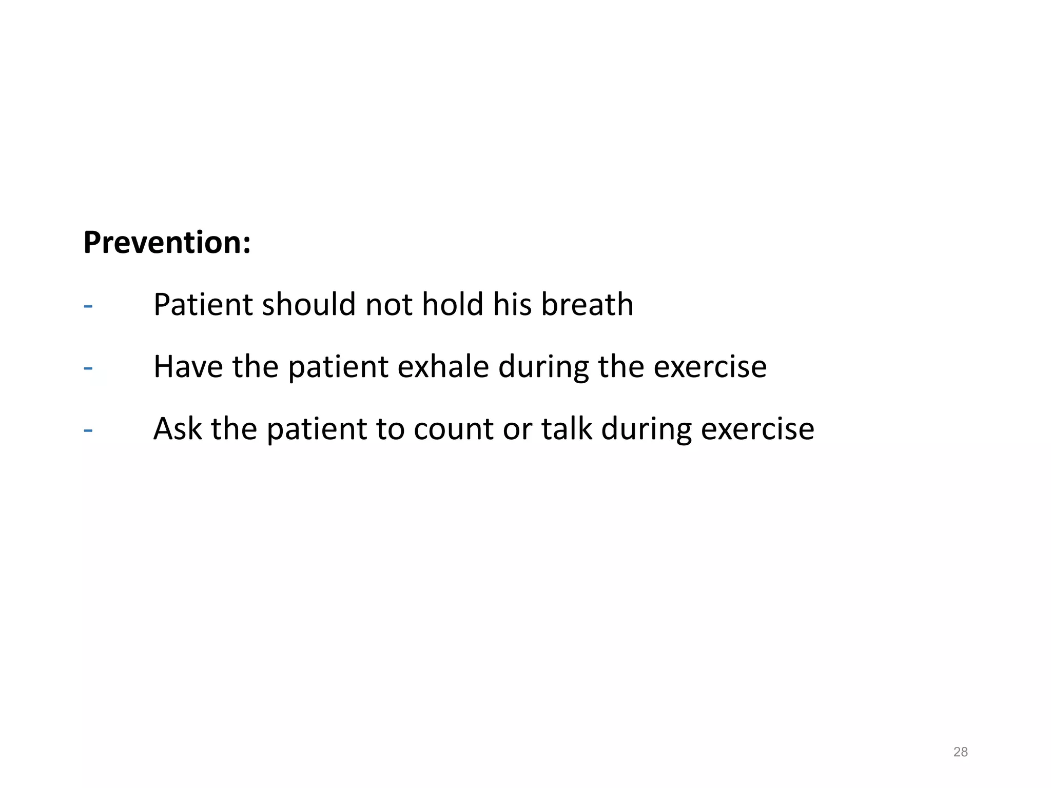 Prevention:
- Patient should not hold his breath
- Have the patient exhale during the exercise
- Ask the patient to count or talk during exercise
28
 