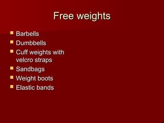 Free weights
Free weights
 Barbells
Barbells
 Dumbbells
Dumbbells
 Cuff weights with
Cuff weights with
velcro straps
velcro straps
 Sandbags
Sandbags
 Weight boots
Weight boots
 Elastic bands
Elastic bands
 