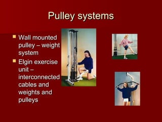 Pulley systems
Pulley systems
 Wall mounted
Wall mounted
pulley – weight
pulley – weight
system
system
 Elgin exercise
Elgin exercise
unit –
unit –
interconnected
interconnected
cables and
cables and
weights and
weights and
pulleys
pulleys
 