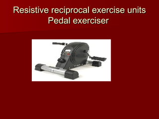 Resistive reciprocal exercise units
Resistive reciprocal exercise units
Pedal exerciser
Pedal exerciser
 