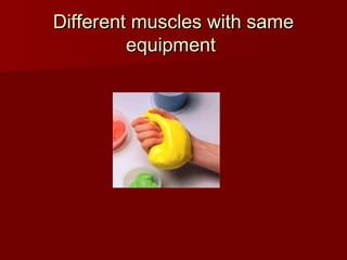 Different muscles with same
Different muscles with same
equipment
equipment
 