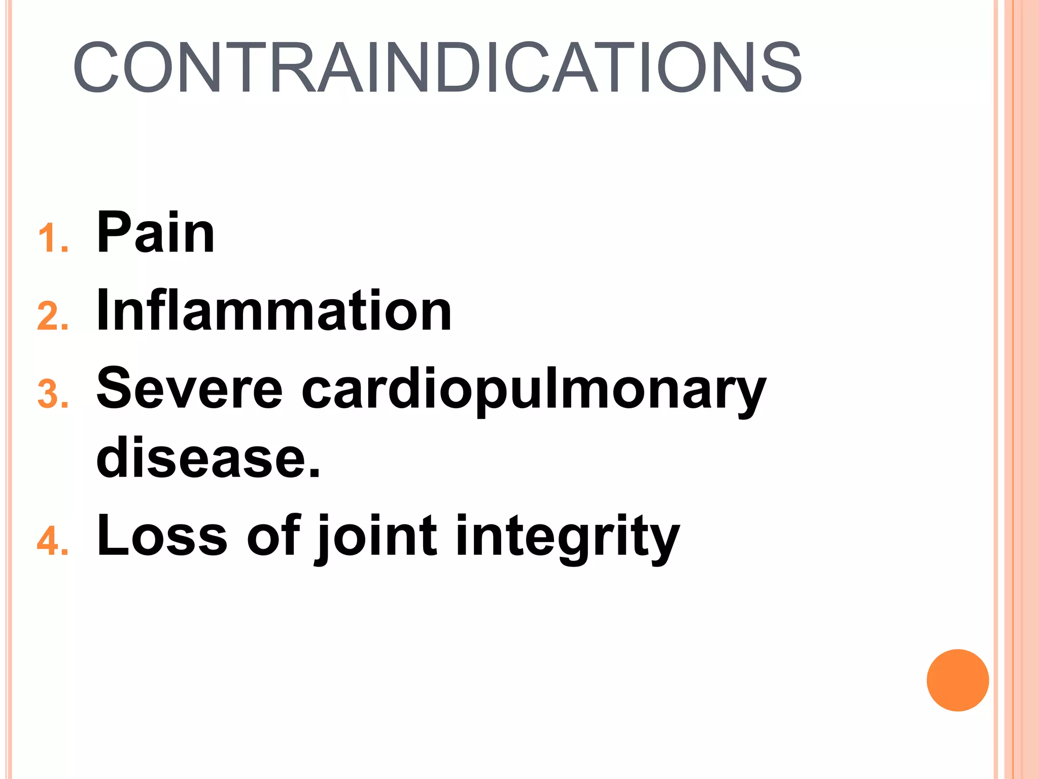 CONTRAINDICATIONS
1. Pain
2. Inflammation
3. Severe cardiopulmonary
disease.
4. Loss of joint integrity
 