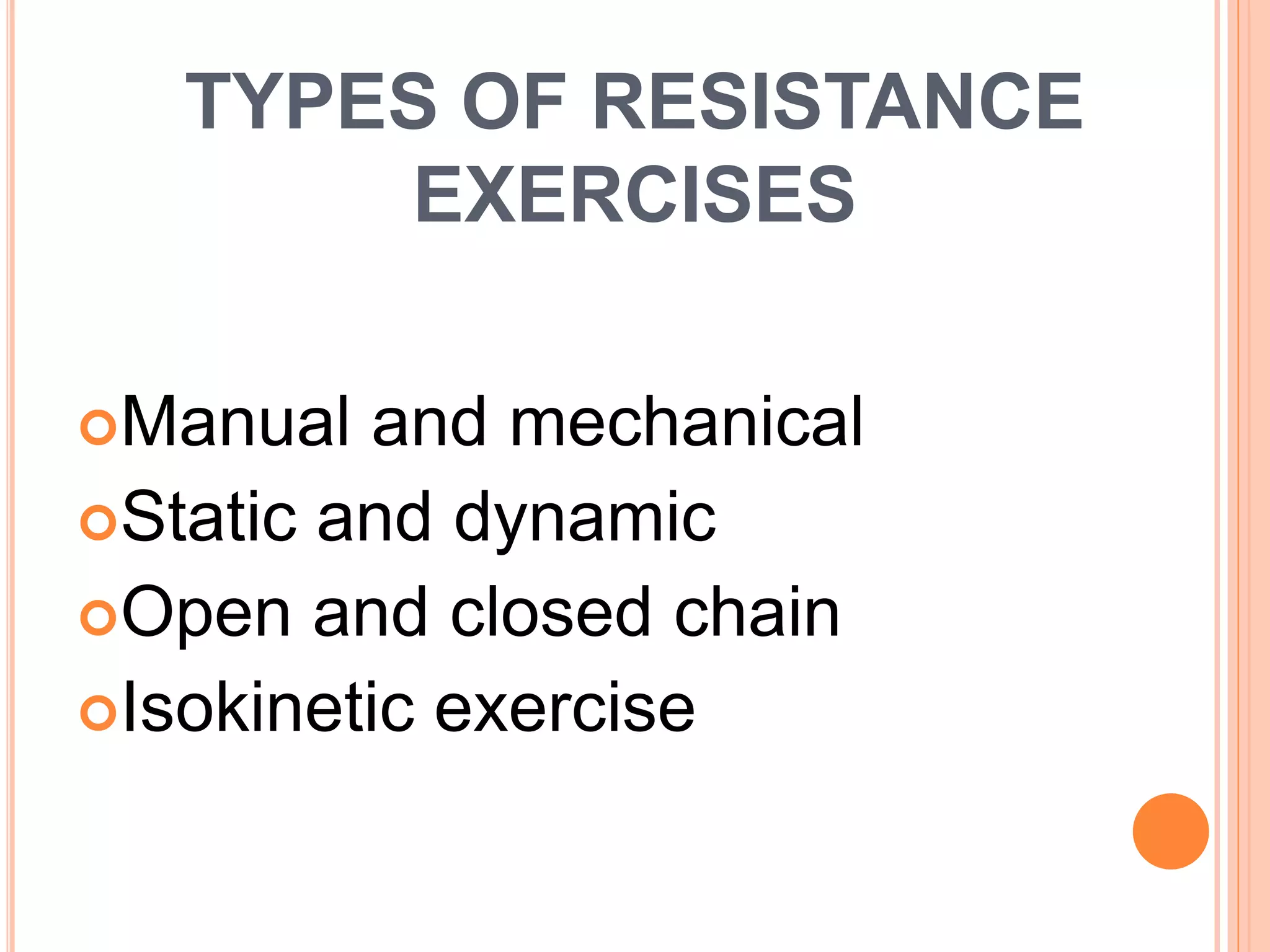 TYPES OF RESISTANCE
EXERCISES
Manual and mechanical
Static and dynamic
Open and closed chain
Isokinetic exercise
 