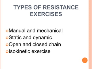 TYPES OF RESISTANCE
EXERCISES
Manual and mechanical
Static and dynamic
Open and closed chain
Isokinetic exercise
 