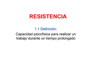 RESISTENCIA 1.1 Definición: Capacidad psicofísica para realizar un trabajo durante un tiempo prolongado 