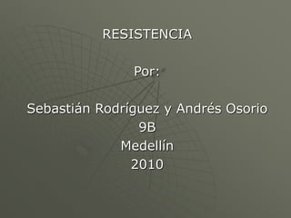 RESISTENCIA
Por:
Sebastián Rodríguez y Andrés Osorio
9B
Medellín
2010
 