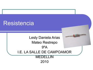 Resistencia
Lesly Daniela Arias
Mateo Restrepo
9ºA
I.E. LA SALLE DE CAMPOAMOR
MEDELLIN
2010
 