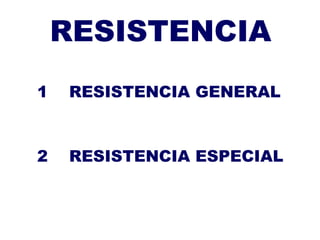 RESISTENCIA
1 RESISTENCIA GENERAL
2 RESISTENCIA ESPECIAL
 