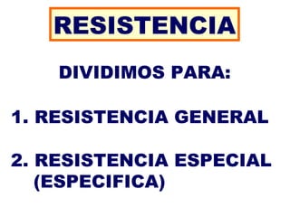RESISTENCIA
DIVIDIMOS PARA:
1. RESISTENCIA GENERAL
2. RESISTENCIA ESPECIAL
(ESPECIFICA)
 