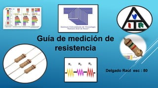 Guía de medición de 
resistencia 
Delgado Raúl esc : 80 
 