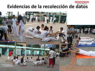 RESISTENCIA 
CAPACIDAD CONDICIONAL 
Evidencias de la recolección de datos 
 