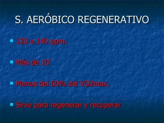 S. AERÓBICO REGENERATIVO 120 a 140 ppm. Más de 10’ Menos del 60% del VO2max. Sirve para regenerar y recuperar 