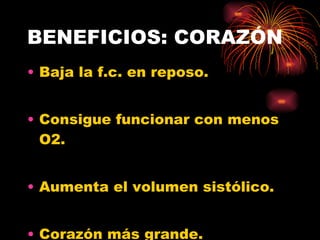 BENEFICIOS: CORAZÓN Baja la f.c. en reposo. Consigue funcionar con menos O2. Aumenta el volumen sistólico. Corazón más grande. 