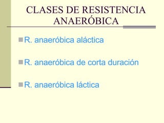 CLASES DE RESISTENCIA ANAERÓBICA R. anaeróbica aláctica R. anaeróbica de corta duración R. anaeróbica láctica 