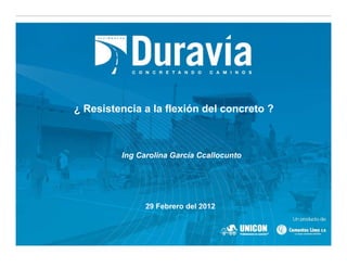 ¿ Resistencia a la flexión del concreto ?
29 Febrero del 2012
Ing Carolina García Ccallocunto
 