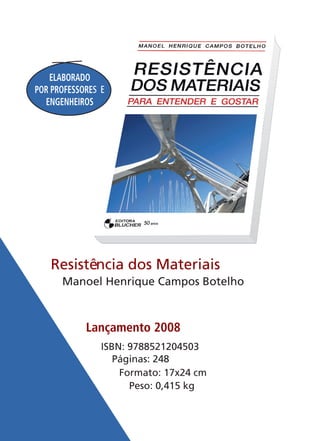 Lançamento 2008
Resistência dos Materiais
Manoel Henrique Campos Botelho
ISBN: 9788521204503
Páginas: 248
Formato: 17x24 cm
Peso: 0,415 kg
ELABORADO
POR PROFESSORES E
ENGENHEIROS
 