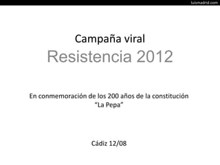 Resistencia 2012 Campaña viral En conmemoración de los 200 años de la constitución  “La Pepa” Cádiz 12/08 