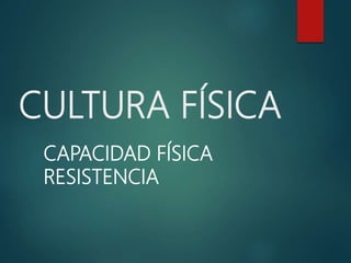 CULTURA FÍSICA
CAPACIDAD FÍSICA
RESISTENCIA
 