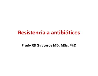 Resistencia a antibióticos
Fredy RS Gutierrez MD, MSc, PhD
 