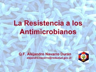 La Resistencia a los Antimicrobianos Q.F. Alejandro Navarro Durán [email_address] 