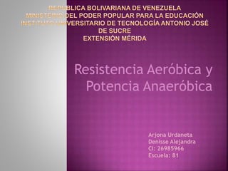 Resistencia Aeróbica y
Potencia Anaeróbica
Arjona Urdaneta
Denisse Alejandra
CI: 26985966
Escuela: 81
 