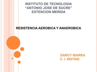 INSTITUTO DE TECNOLOGIA
“ANTONIO JOSE DE SUCRE”
EXTENCION MERIDA
RESISTENCIA AEROBICA Y ANAEROBICA
DARCY IBARRA
C. I. 8027052
 
