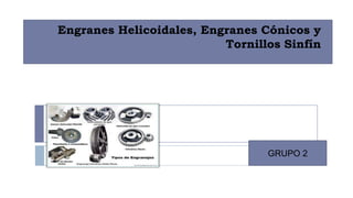 Engranes Helicoidales, Engranes Cónicos y
Tornillos Sinfín
GRUPO 2
 