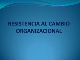 RESISTENCIA AL CAMBIOORGANIZACIONAL 