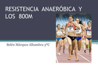 RESISTENCIA ANAERÓBICA Y
LOS 800M

Belén Márquez Alhambra 3ºC

 