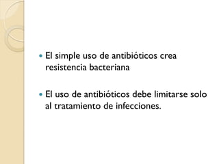  El simple uso de antibióticos crea
resistencia bacteriana
 El uso de antibióticos debe limitarse solo
al tratamiento de infecciones.
 