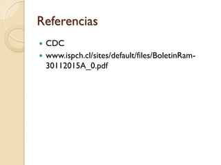 Referencias
 CDC
 www.ispch.cl/sites/default/files/BoletinRam-
30112015A_0.pdf
 