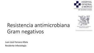Resistencia antimicrobiana
Gram negativos
Juan José Fonseca Mata
Residente Infectología
 
