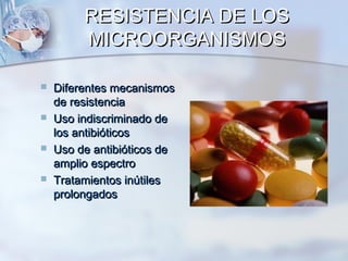 RESISTENCIA DE LOS
         MICROORGANISMOS

   Diferentes mecanismos
    de resistencia
   Uso indiscriminado de
    los antibióticos
   Uso de antibióticos de
    amplio espectro
   Tratamientos inútiles
    prolongados
 