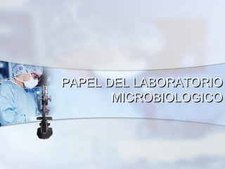 PAPEL DEL LABORATORIO
       MICROBIOLOGICO
 