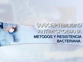 SUSCEPTIBILIDAD
 ANTIMICROBIANA
METODOS Y RESISTENCIA
          BACTERIANA
 