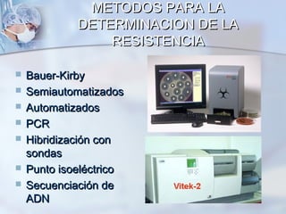 METODOS PARA LA
             DETERMINACION DE LA
                 RESISTENCIA

   Bauer-Kirby
   Semiautomatizados
   Automatizados
   PCR
   Hibridización con
    sondas
   Punto isoeléctrico
   Secuenciación de
    ADN
 