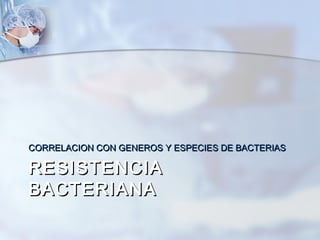 CORRELACION CON GENEROS Y ESPECIES DE BACTERIAS

RESISTENCIA
BACTERIANA
 